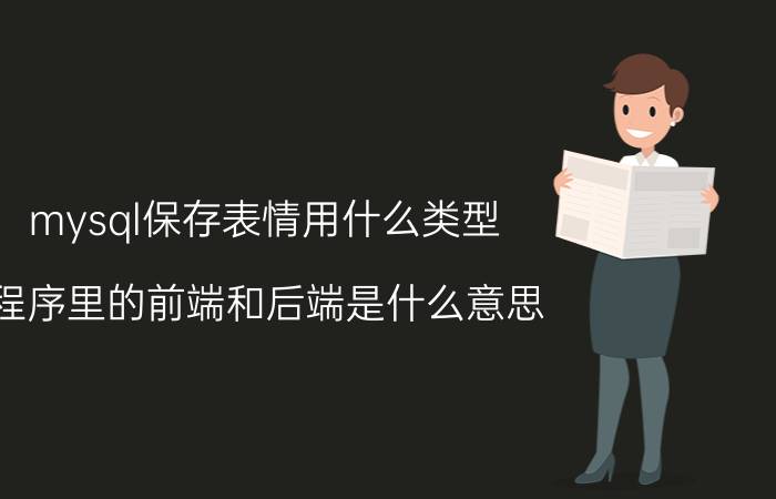 mysql保存表情用什么类型 程序里的前端和后端是什么意思？